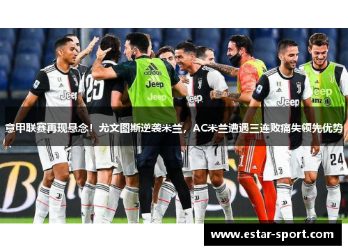 意甲联赛再现悬念！尤文图斯逆袭米兰，AC米兰遭遇三连败痛失领先优势