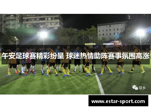 午安足球赛精彩纷呈 球迷热情助阵赛事氛围高涨