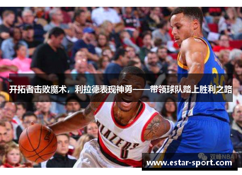开拓者击败魔术，利拉德表现神勇——带领球队踏上胜利之路