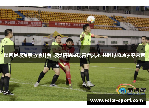 溪河足球赛事激情开赛 球员拼搏展现青春风采 共赴绿茵场争夺荣誉
