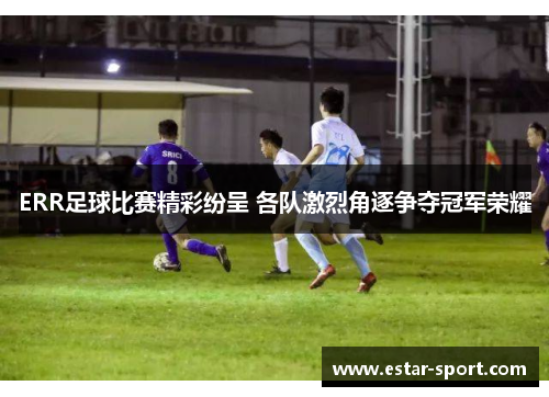 ERR足球比赛精彩纷呈 各队激烈角逐争夺冠军荣耀