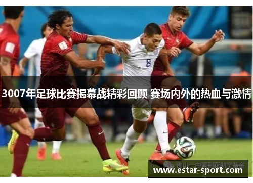3007年足球比赛揭幕战精彩回顾 赛场内外的热血与激情