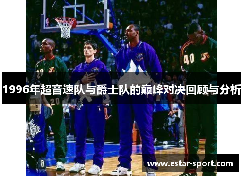 1996年超音速队与爵士队的巅峰对决回顾与分析