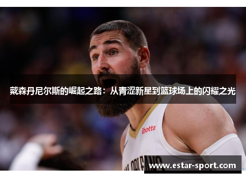 戴森丹尼尔斯的崛起之路：从青涩新星到篮球场上的闪耀之光