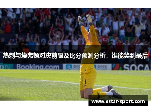 热刺与埃弗顿对决前瞻及比分预测分析，谁能笑到最后