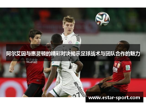 阿尔艾因与惠灵顿的精彩对决揭示足球战术与团队合作的魅力